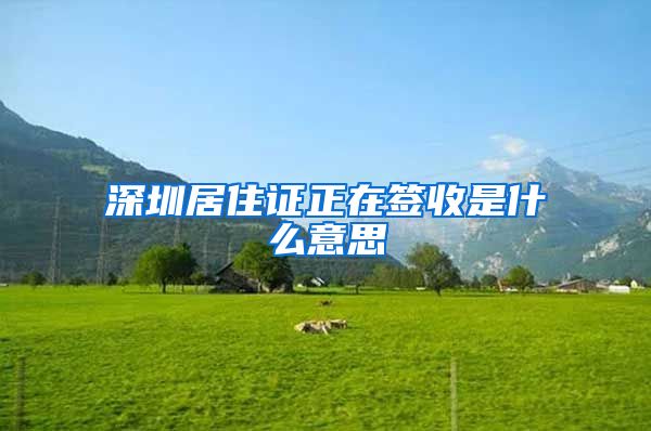 深圳居住证正在签收是什么意思