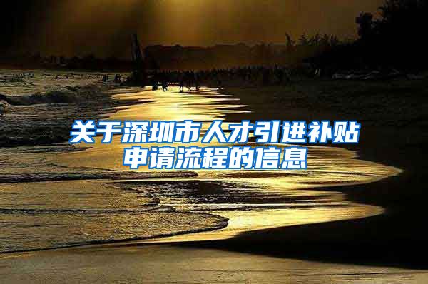 关于深圳市人才引进补贴申请流程的信息