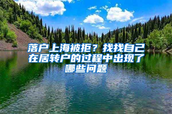 落户上海被拒？找找自己在居转户的过程中出现了哪些问题