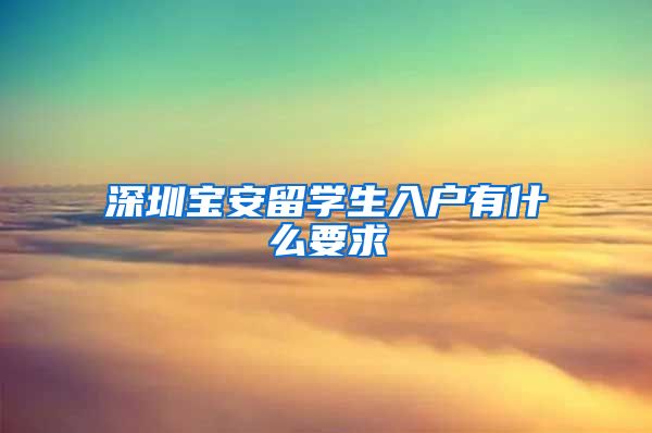 深圳宝安留学生入户有什么要求