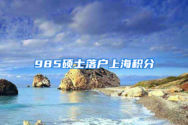 985硕士落户上海积分