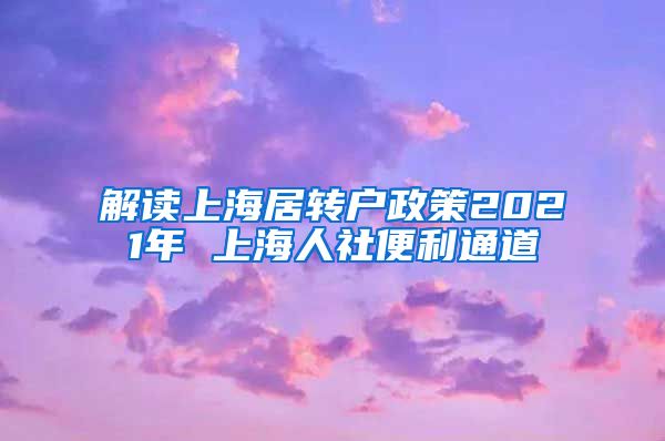 解读上海居转户政策2021年 上海人社便利通道