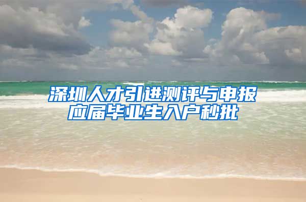 深圳人才引进测评与申报应届毕业生入户秒批