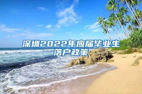 深圳2022年应届毕业生落户政策