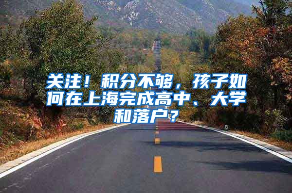 关注！积分不够，孩子如何在上海完成高中、大学和落户？