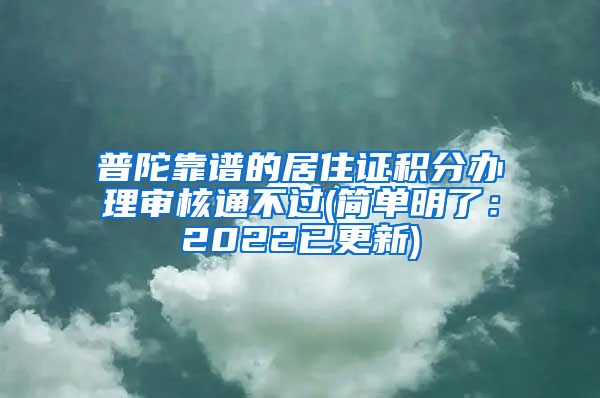 普陀靠谱的居住证积分办理审核通不过(简单明了：2022已更新)