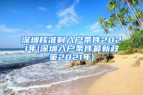 深圳核准制入户条件2021年(深圳入户条件最新政策2021年)