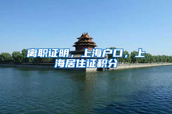 离职证明，上海户口，上海居住证积分