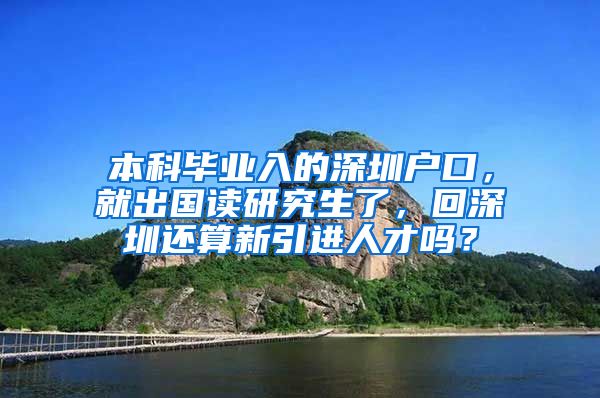 本科毕业入的深圳户口，就出国读研究生了，回深圳还算新引进人才吗？