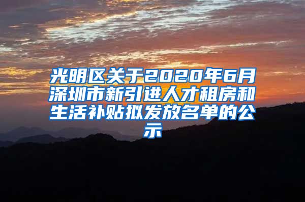 光明区关于2020年6月深圳市新引进人才租房和生活补贴拟发放名单的公示