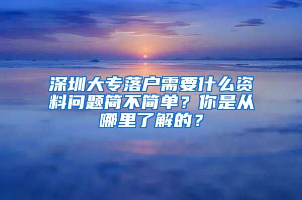 深圳大专落户需要什么资料问题简不简单？你是从哪里了解的？