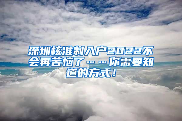 深圳核准制入户2022不会再苦恼了……你需要知道的方式！