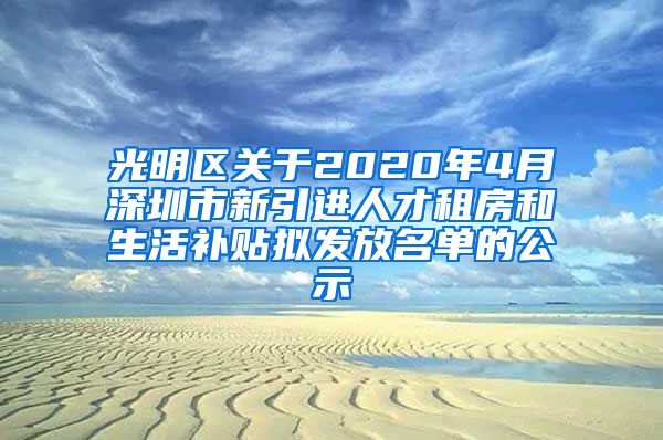 光明区关于2020年4月深圳市新引进人才租房和生活补贴拟发放名单的公示