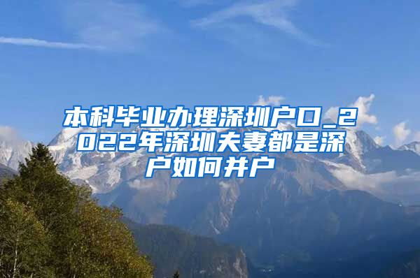 本科毕业办理深圳户口_2022年深圳夫妻都是深户如何并户