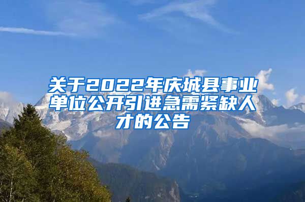 关于2022年庆城县事业单位公开引进急需紧缺人才的公告