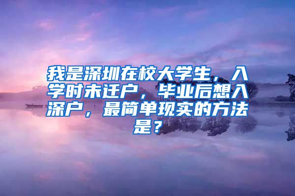 我是深圳在校大学生，入学时未迁户，毕业后想入深户，最简单现实的方法是？