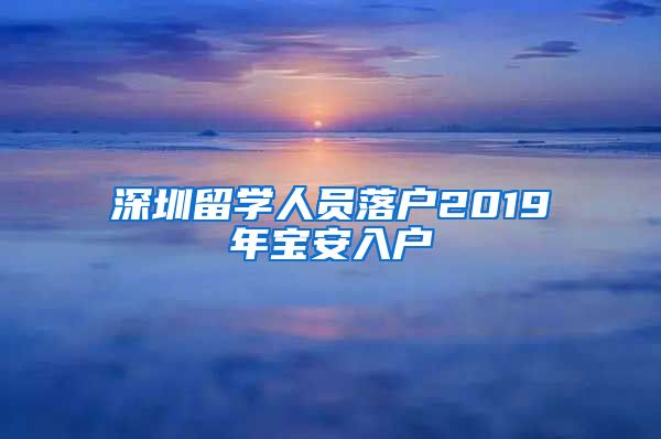 深圳留学人员落户2019年宝安入户