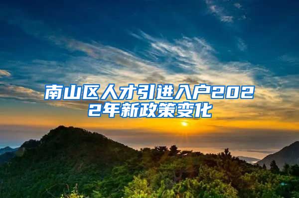 南山区人才引进入户2022年新政策变化