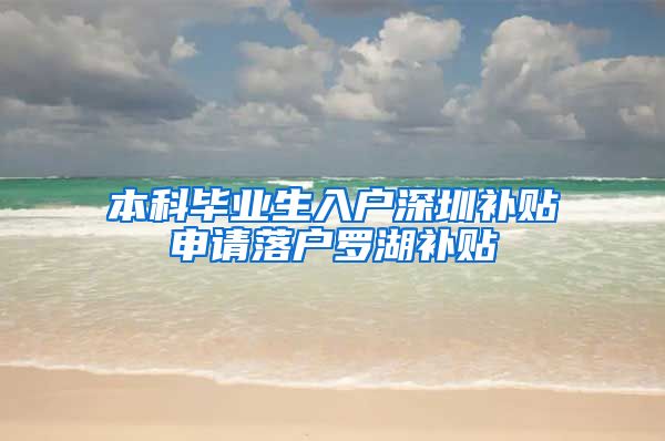 本科毕业生入户深圳补贴申请落户罗湖补贴