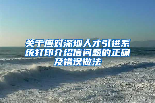 关于应对深圳人才引进系统打印介绍信问题的正确及错误做法