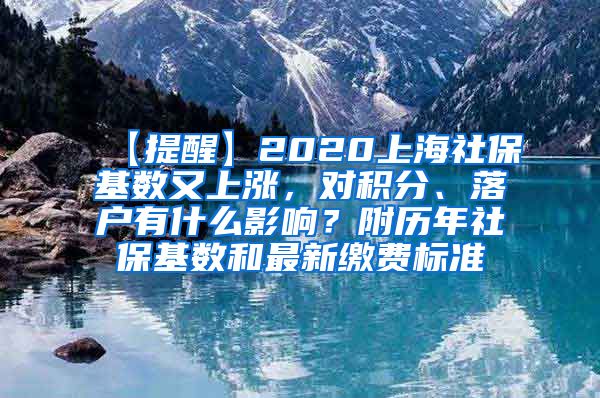 【提醒】2020上海社保基数又上涨，对积分、落户有什么影响？附历年社保基数和最新缴费标准
