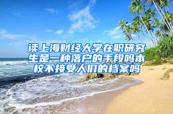 读上海财经大学在职研究生是一种落户的手段吗本校不接受人们的档案吗