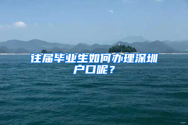 往届毕业生如何办理深圳户口呢？