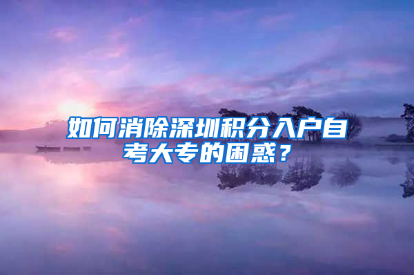 如何消除深圳积分入户自考大专的困惑？