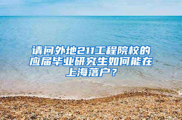请问外地211工程院校的应届毕业研究生如何能在上海落户？