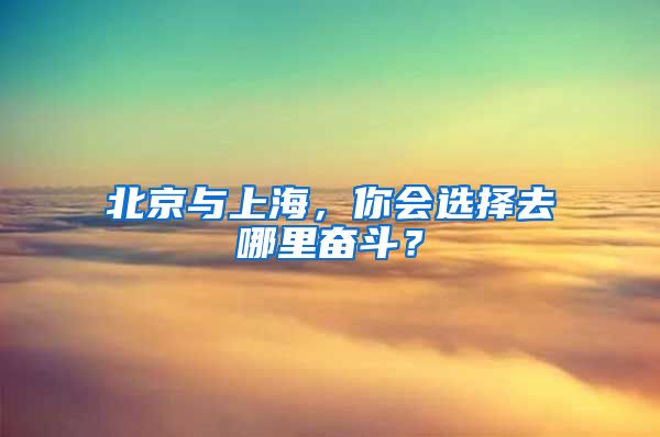 北京与上海，你会选择去哪里奋斗？