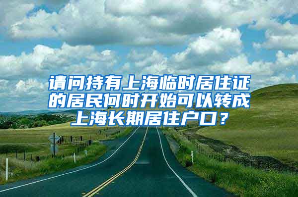 请问持有上海临时居住证的居民何时开始可以转成上海长期居住户口？