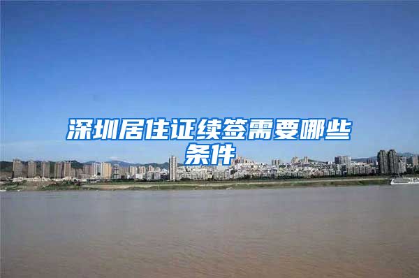 深圳居住证续签需要哪些条件
