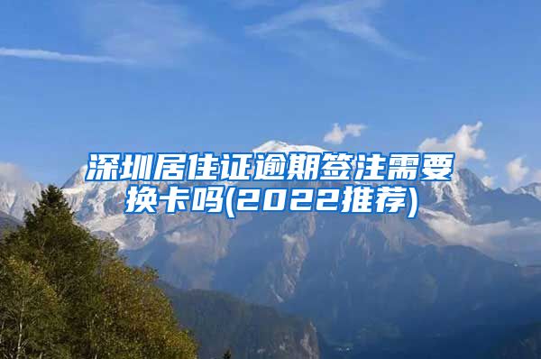 深圳居住证逾期签注需要换卡吗(2022推荐)