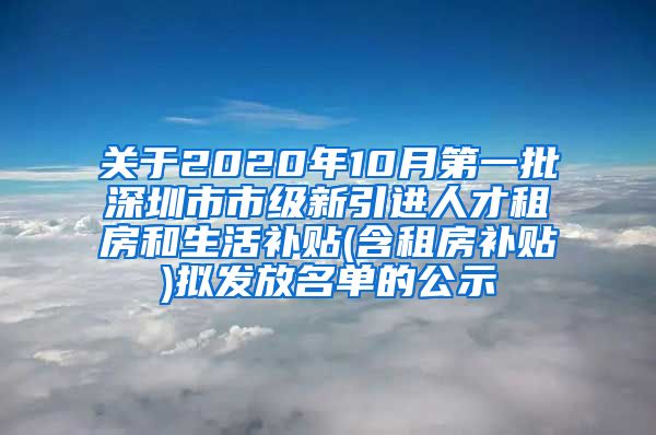 关于2020年10月第一批深圳市市级新引进人才租房和生活补贴(含租房补贴)拟发放名单的公示