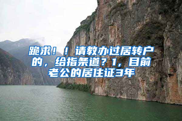 跪求！！请教办过居转户的，给指条道？1，目前老公的居住证3年