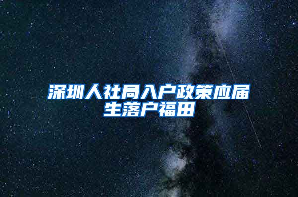 深圳人社局入户政策应届生落户福田