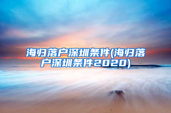 海归落户深圳条件(海归落户深圳条件2020)