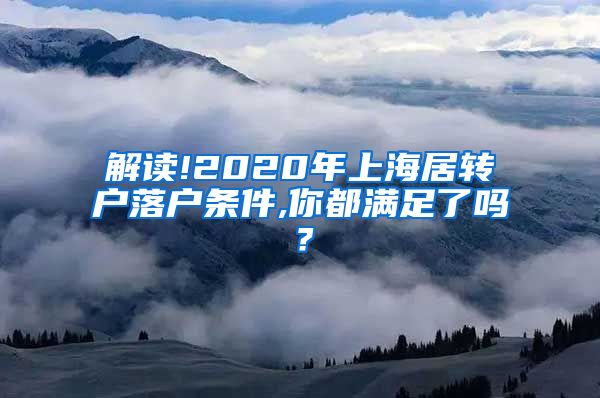 解读!2020年上海居转户落户条件,你都满足了吗？