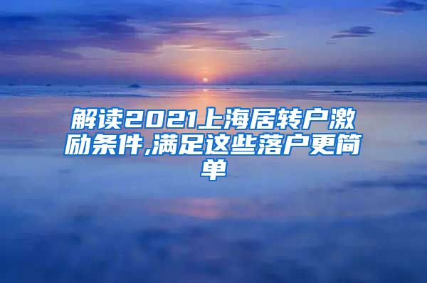 解读2021上海居转户激励条件,满足这些落户更简单