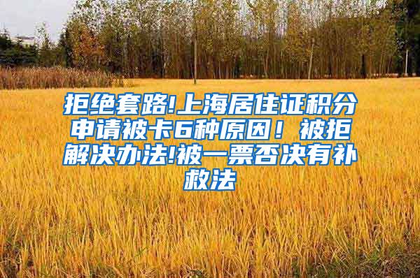 拒绝套路!上海居住证积分申请被卡6种原因！被拒解决办法!被一票否决有补救法