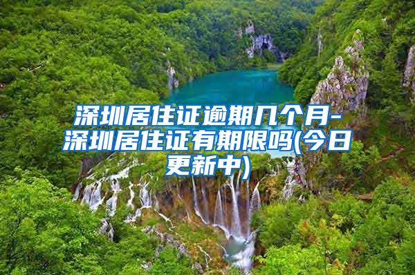 深圳居住证逾期几个月-深圳居住证有期限吗(今日更新中)