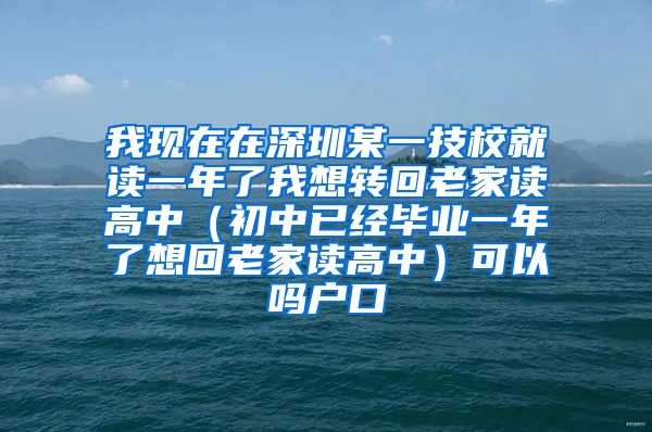 我现在在深圳某一技校就读一年了我想转回老家读高中（初中已经毕业一年了想回老家读高中）可以吗户口