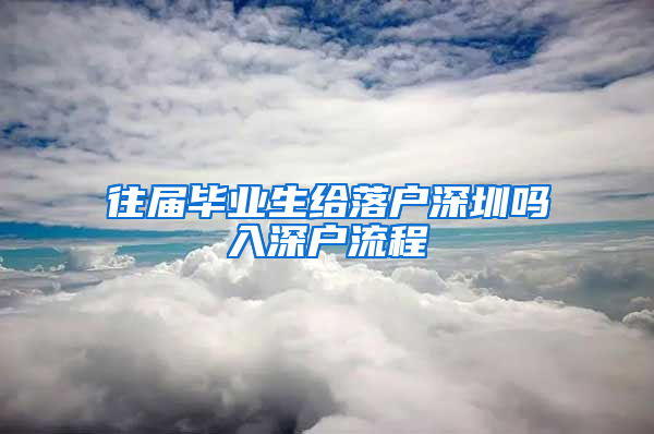 往届毕业生给落户深圳吗入深户流程