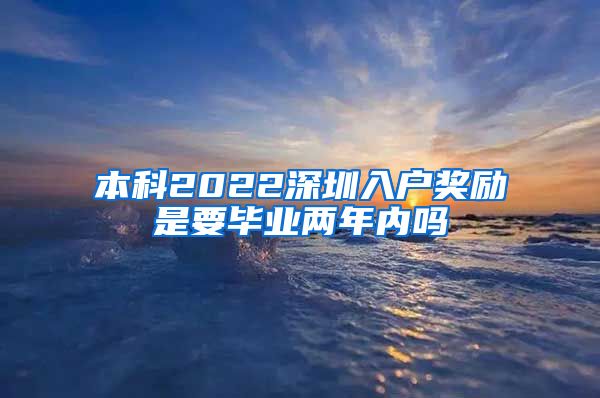 本科2022深圳入户奖励是要毕业两年内吗