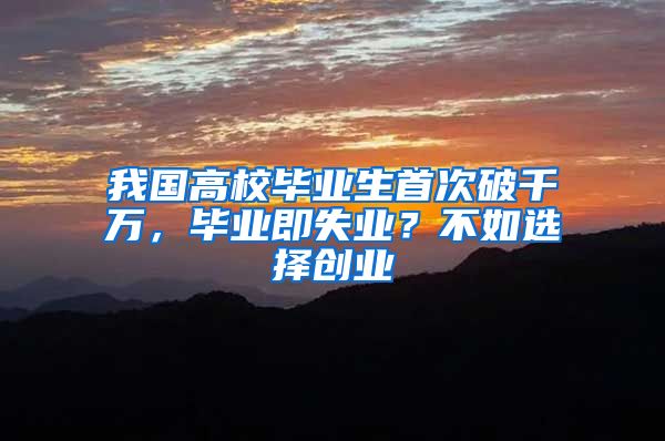 我国高校毕业生首次破千万，毕业即失业？不如选择创业