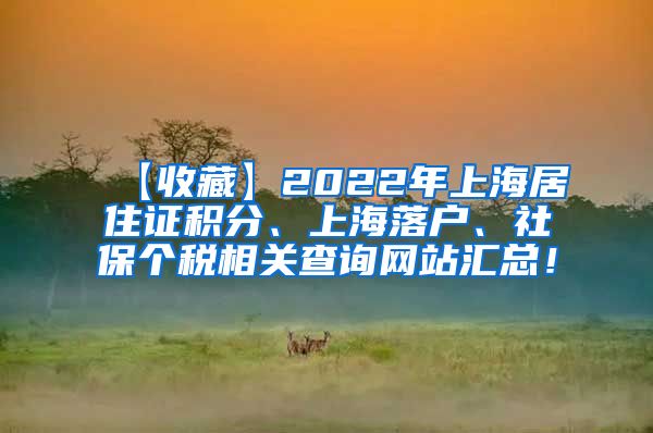 【收藏】2022年上海居住证积分、上海落户、社保个税相关查询网站汇总！