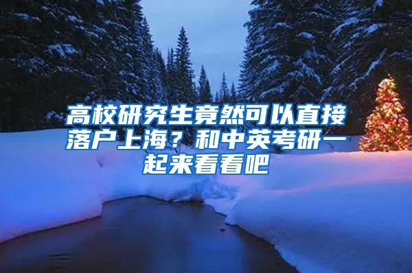 高校研究生竟然可以直接落户上海？和中英考研一起来看看吧