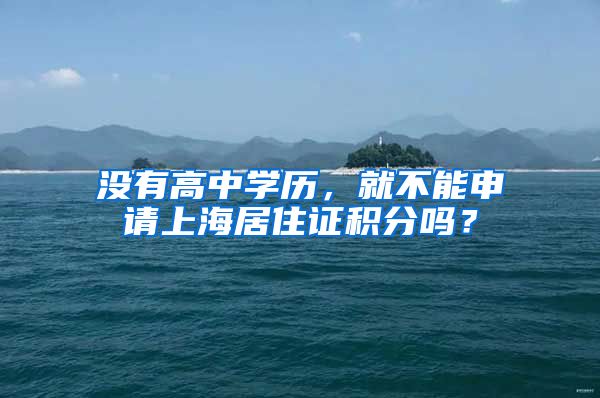 没有高中学历，就不能申请上海居住证积分吗？