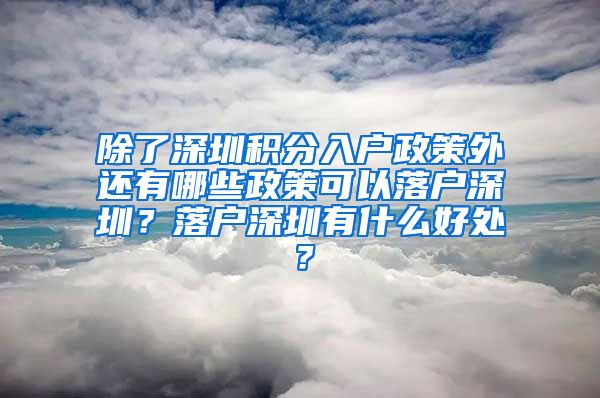 除了深圳积分入户政策外还有哪些政策可以落户深圳？落户深圳有什么好处？