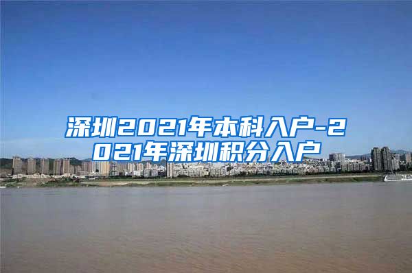 深圳2021年本科入户-2021年深圳积分入户